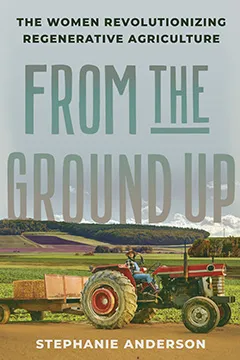 From the Ground Up The Women Revolutionizing Regenerative Agriculture