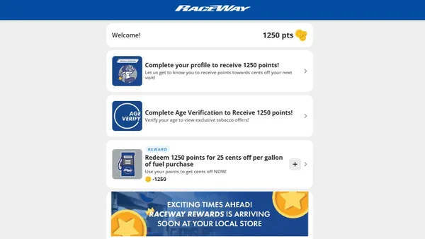 A screenshot of a website. The logo at the top says RaceWay and text below says "Welcome. 1250 points. Complete your profile to receive 1250 points. Let us get to know you to receive points towards cents off your next visit." as well as an area for age verification, an area where points can be redeemed and a banner saying "Exciting times ahead! RaceWay Rewards is arriving soon at your local store.